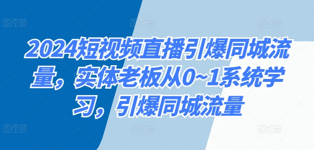 2024短视频直播引爆同城流量，实体老板从0~1系统学习，引爆同城流量,f771f6f16340ff212e7d9aac7c9283a8_20241007143143290-20241007063143-6703804f39698.jpg,实体,如何,直播,第1张