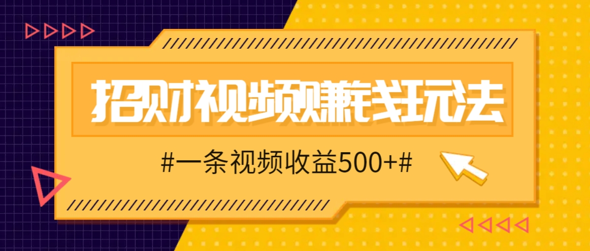 招财视频赚钱玩法，一条视频收益500+，零门槛小白也能学会,6a0d69daf20b5f67e6d9e30e9e071c6f_20241006111525236-20241006031525-670200cd5c5be.jpg,视频,赚钱,第1张