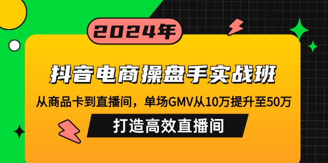 （12845期）抖音电商操盘手实战班：从商品卡到直播间，单场GMV从10万提升至50万，&amp;#8230;,588512b80f1b9f6022218b8249f23c4d_20241006110824575-20241006030824-6701ff2894225.jpg,课程,运营,第1张