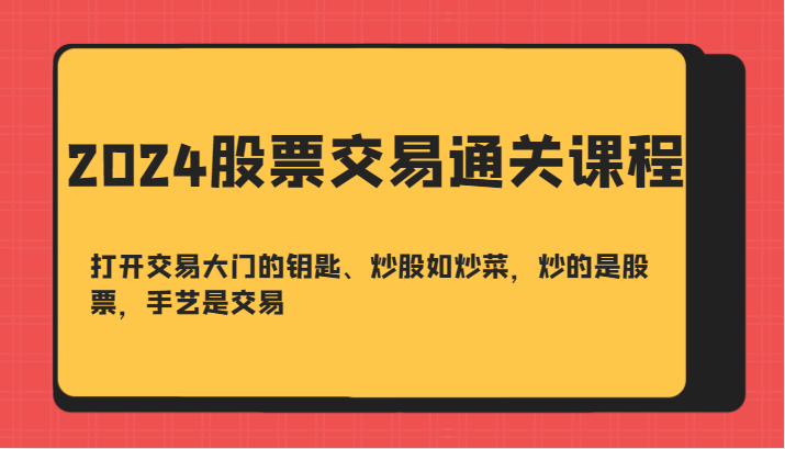 2024股票交易通关课-打开交易大门的钥匙、炒股如炒菜，炒的是股票，手艺是交易