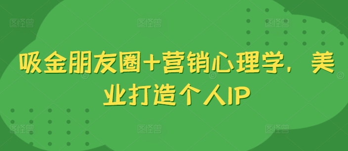 吸金朋友圈+营销心理学，美业打造个人IP,f9b89ef23c61246db58a88a5e3088520_20241010133554564-20241010053554-670767ba3c6cb.jpg,心理学,打造,个人,第1张