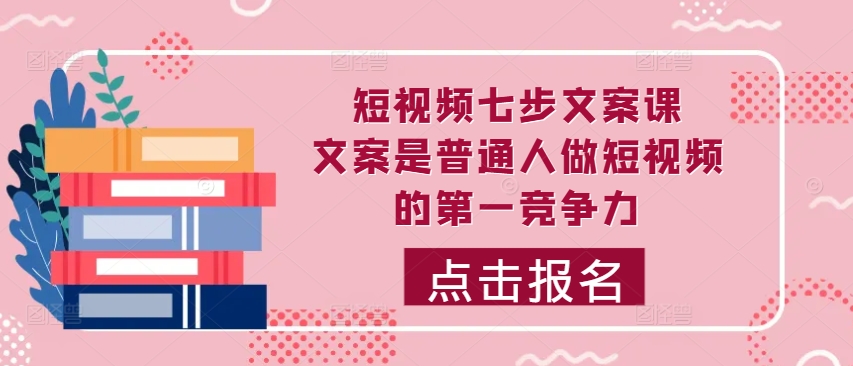 短视频七步文案课，文案是普通人做短视频的第一竞争力，如何写出划不走的文案,b71be7cb95db9353be7e3656886b976e_20241010133600719-20241010053600-670767c06b9c0.jpg,.mp4,ev.mp4,文案,第1张