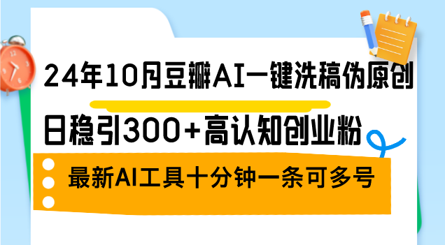 （12871期）24年10月豆瓣AI一键洗稿伪原创，日稳引300+高认知创业粉，最新AI工具十,a8fc95815afa416f909c54dfe03ef1ef_20241008224854763-20241008144854-670546563223e.png,平台,豆瓣,创业,第1张