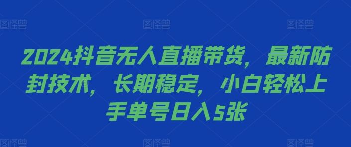 2024抖音无人直播带货，最新防封技术，长期稳定，小白轻松上手单号日入5张【揭秘】,2024抖音无人直播带货，最新防封技术，长期稳定，小白轻松上手单号日入5张【揭秘】,可以,无人,项目,第1张