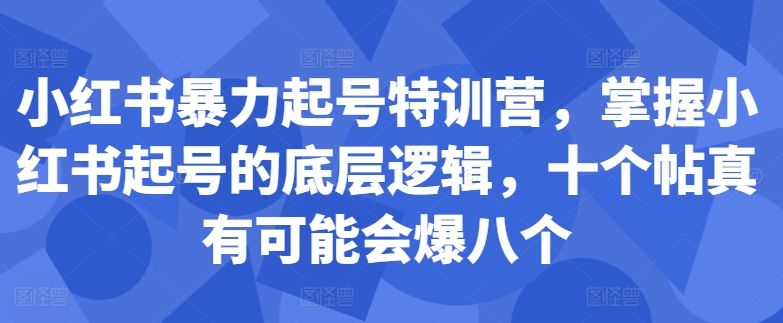 小红书暴力起号特训营，掌握小红书起号的底层逻辑，十个帖真有可能会爆八个,小红书暴力起号特训营，掌握小红书起号的底层逻辑，十个帖真有可能会爆八个,小红,起号,爆款,第1张