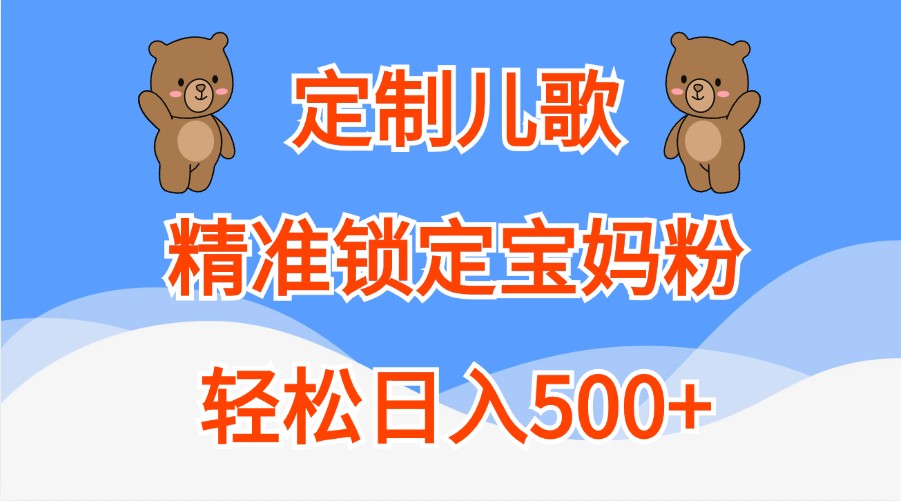 定制儿歌，精准锁定宝妈粉，轻松日入500+,476250e1241c0943216f4030bf51527a_20241016213706137-20241016133706-670fc182046ce.jpg,项目,定制,父母,第1张