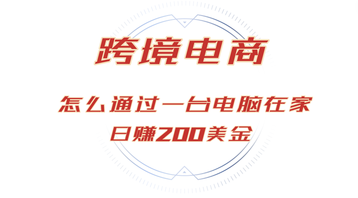 （12997期）日赚200美金的跨境电商赛道，如何在家通过一台电脑把货卖到全世界！