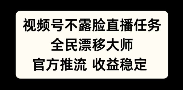 视频号不露脸直播任务，全民漂移**，官方推流，收益稳定，全民可做【揭秘】