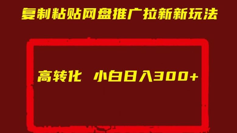 **粘贴网盘推广拉新新玩法高转化小白日入300+【揭秘】