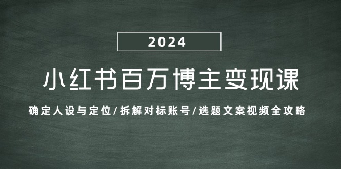 （13025期）小红书百万博主变现课：确定人设与定位/拆解对标账号/选题文案视频全攻略,19cc0eadbbf4b084491e445175503b0e_20241019112209481-20241019032209-671325e101c84.jpg,变现,爆款,选题,第1张