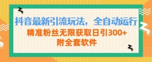 抖音最新引流玩法，全自动运行，精准粉丝无限获取日引300+附全套软件,77adc305c2616ccc458470e9bcb14c44_20241017211758254-20241017131758-67110e868e524-300x124.jpg,全自动,引流,软件,第1张