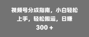 视频号分成指南，小白轻松上手，轻松搬运，日入3张,345f9481d0caa2935010237e45ceddcd_20241017211805849-20241017131805-67110e8da5c23-300x124.jpg,视频,轻松,分成,第1张