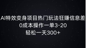 AI特效变身项目热门玩法狂赚信息差，0成本操作一单3-20.轻松一天3张