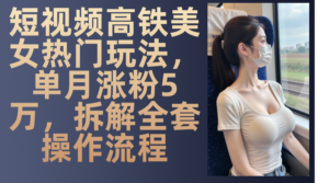 （13319期）短视频高铁美女热门玩法，单月涨粉5万，拆解全套操作流程,5cd31203191fe2b6db843380e921f204_20241113220839995-1731506919-20241113140839-6734b2e70716e-300x167.png,美女,生成,视频,第1张